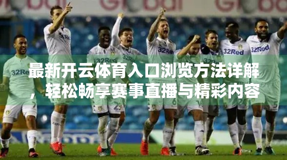 最新开云体育入口浏览方法详解，轻松畅享赛事直播与精彩内容！