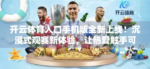 开云体育入口手机版全新上线！沉浸式观赛新体验，让热爱触手可及！