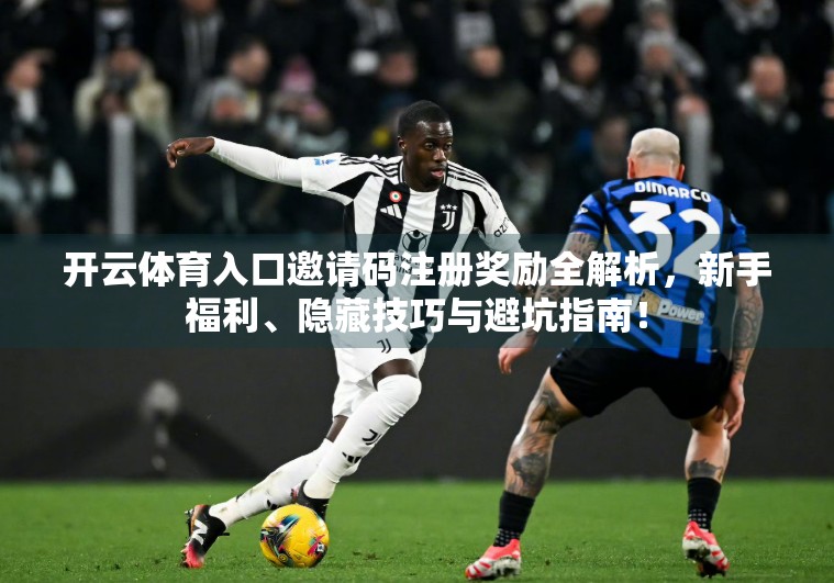 开云体育入口邀请码注册奖励全解析，新手福利、隐藏技巧与避坑指南！