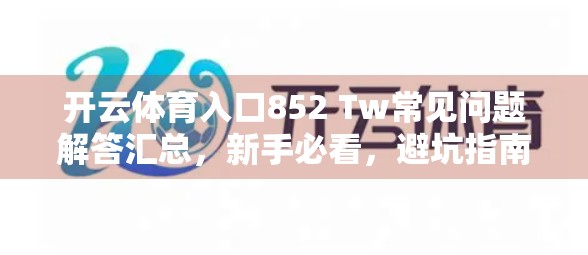 开云体育入口852 Tw常见问题解答汇总，新手必看，避坑指南来了！
