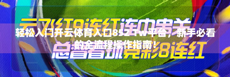 轻松入门开云体育入口852 Tw平台，新手必看的全流程操作指南！