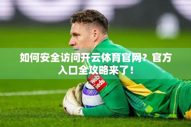 如何安全访问开云体育官网？官方入口全攻略来了！