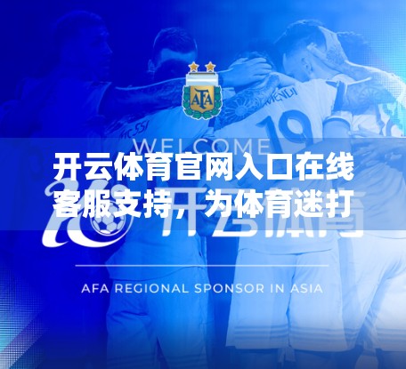 开云体育官网入口在线客服支持，为体育迷打造的贴心服务新体验