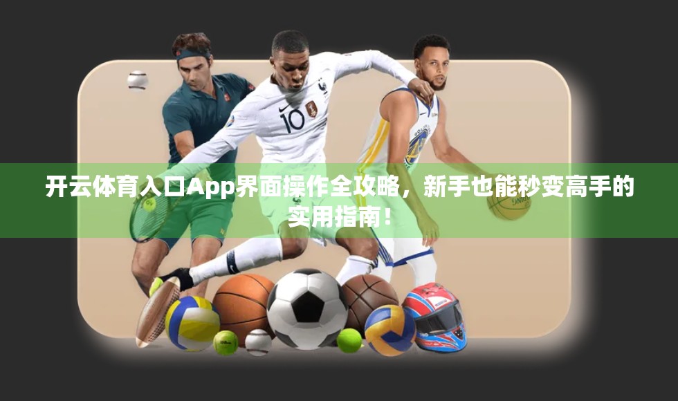 开云体育入口App界面操作全攻略，新手也能秒变高手的实用指南！