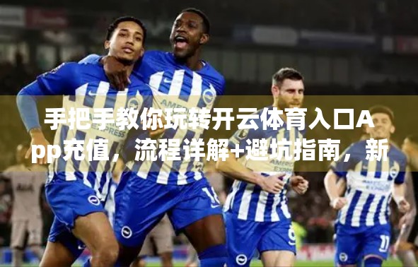 手把手教你玩转开云体育入口App充值，流程详解+避坑指南，新手也能秒变老司机！