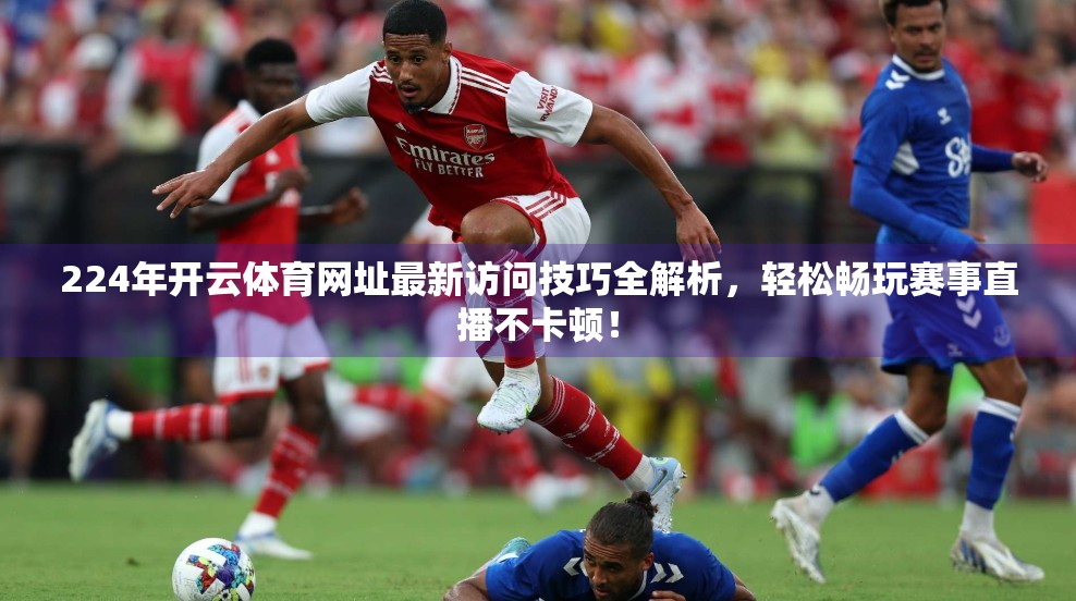 224年开云体育网址最新访问技巧全解析，轻松畅玩赛事直播不卡顿！