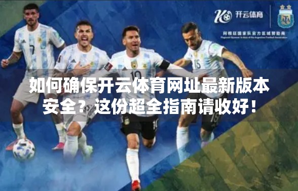 如何确保开云体育网址最新版本安全？这份超全指南请收好！