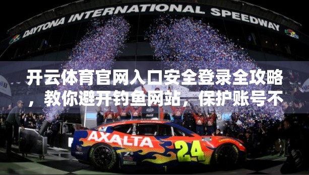 开云体育官网入口安全登录全攻略，教你避开钓鱼网站，保护账号不被盗！