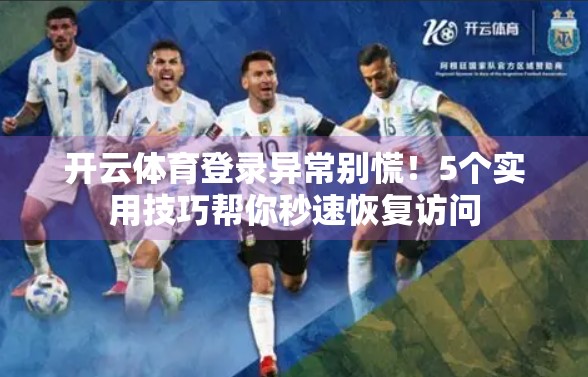 开云体育登录异常别慌！5个实用技巧帮你秒速恢复访问