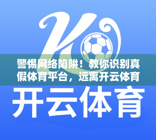 警惕网络陷阱！教你识别真假体育平台，远离开云体育网址852.tw骗局