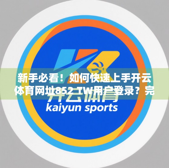 新手必看！如何快速上手开云体育网址852 TW用户登录？完整图文教程来了！