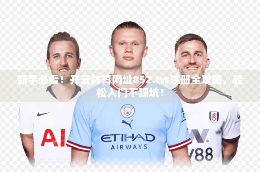 新手必看！开云体育网址852.tw注册全攻略，轻松入门不踩坑！
