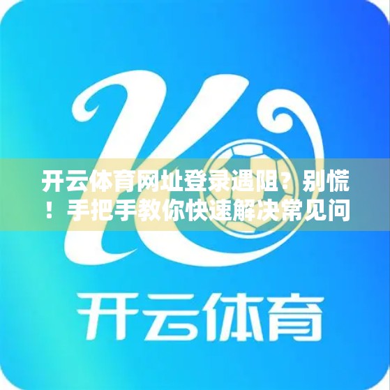开云体育网址登录遇阻？别慌！手把手教你快速解决常见问题！