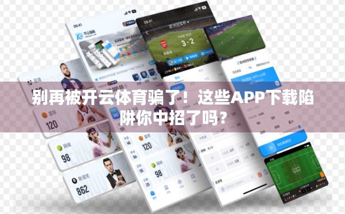 别再被开云体育骗了！这些APP下载陷阱你中招了吗？