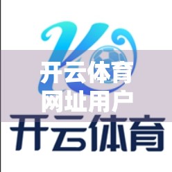 开云体育网址用户真实反馈大揭秘，是体育迷的天堂，还是踩坑重灾区？
