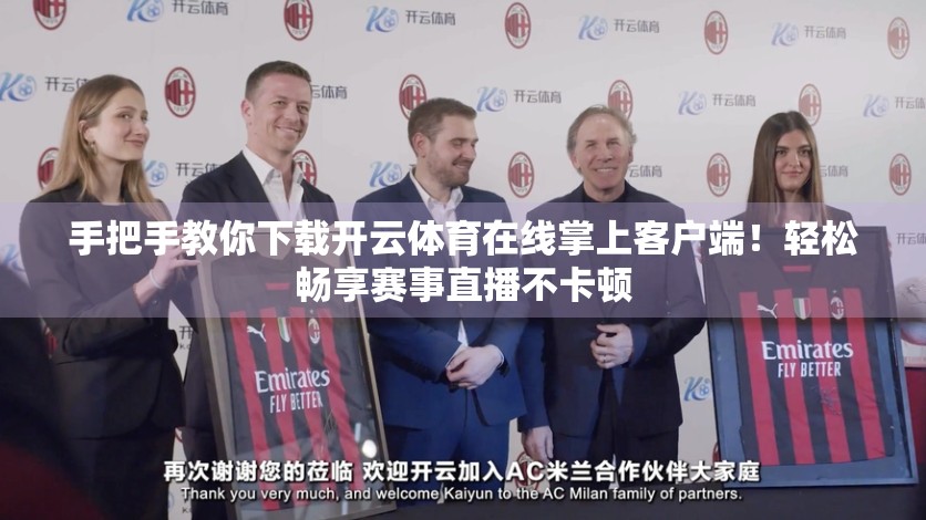 手把手教你下载开云体育在线掌上客户端！轻松畅享赛事直播不卡顿