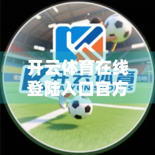 开云体育在线登陆入口官方全攻略，新手必看！手把手教你安全顺畅玩转体育盛宴！