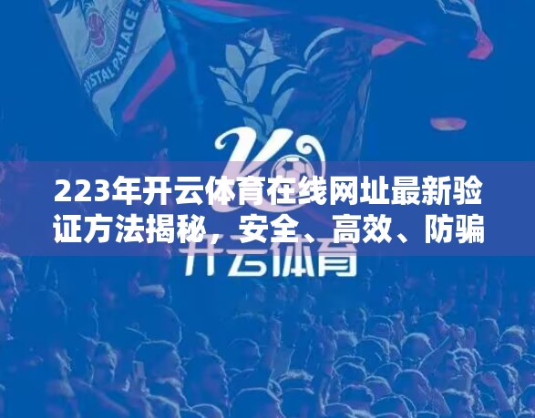 223年开云体育在线网址最新验证方法揭秘，安全、高效、防骗指南！