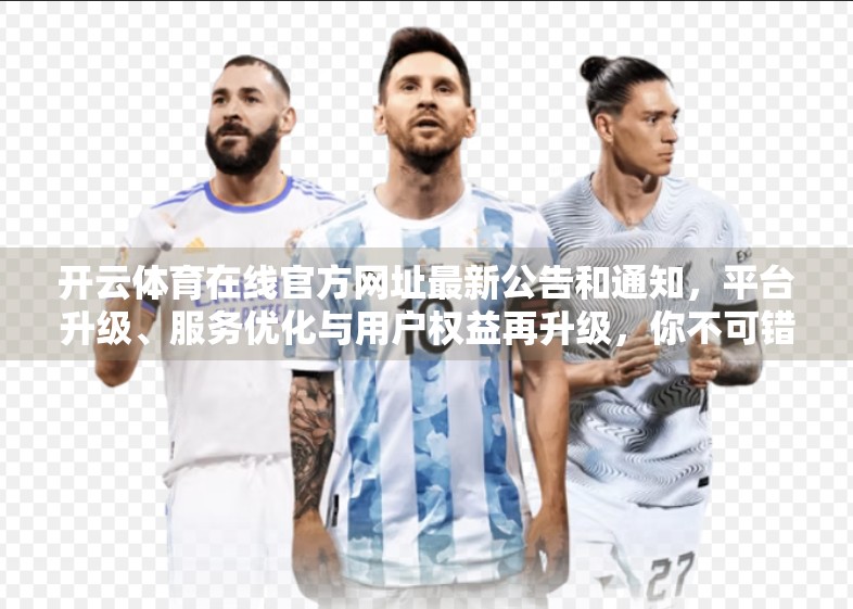 开云体育在线官方网址最新公告和通知，平台升级、服务优化与用户权益再升级，你不可错过的三大变化！