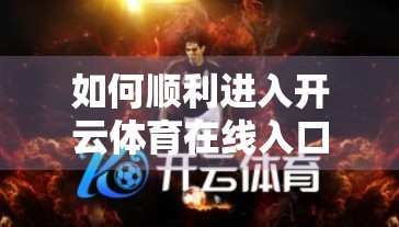 如何顺利进入开云体育在线入口平台？一篇保姆级指南帮你避开陷阱，快速上手！