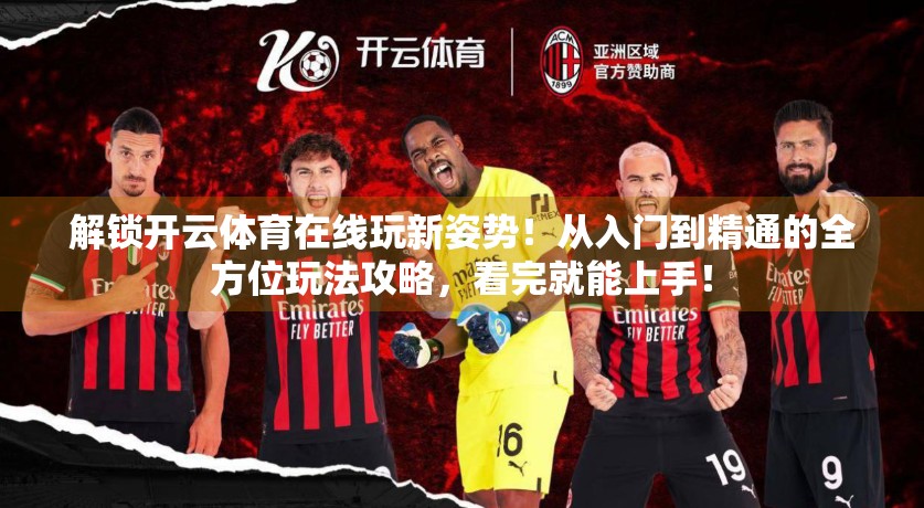 解锁开云体育在线玩新姿势！从入门到精通的全方位玩法攻略，看完就能上手！