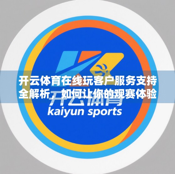 开云体育在线玩客户服务支持全解析，如何让你的观赛体验更顺畅？