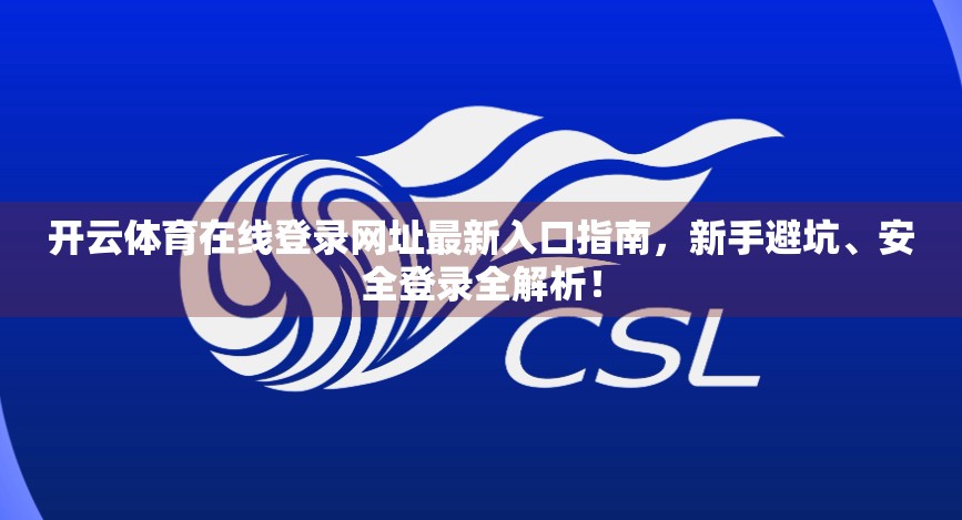 开云体育在线登录网址最新入口指南，新手避坑、安全登录全解析！