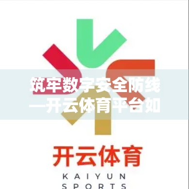 筑牢数字安全防线—开云体育平台如何守护用户数据与交易安全？