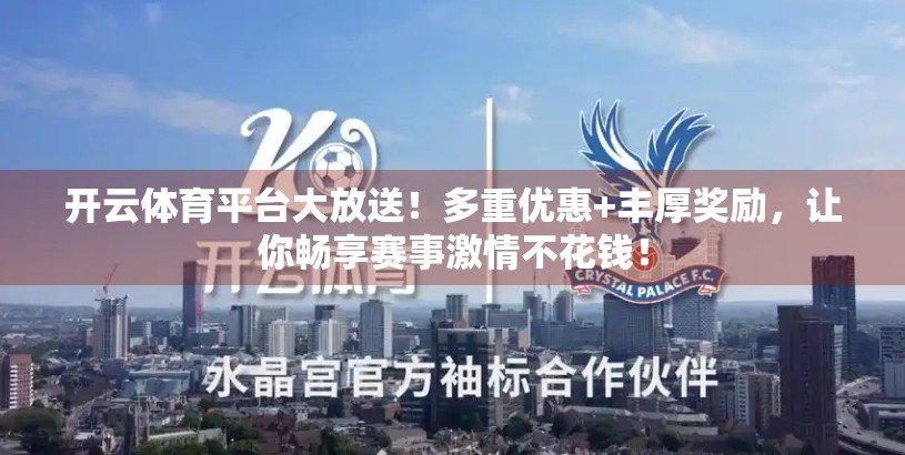 开云体育平台大放送！多重优惠+丰厚奖励，让你畅享赛事激情不花钱！