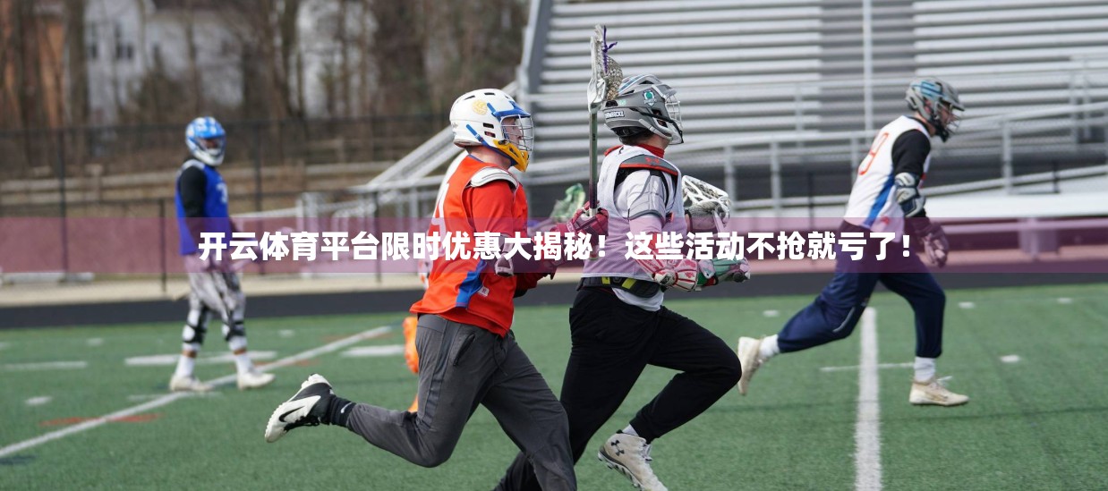 开云体育平台限时优惠大揭秘！这些活动不抢就亏了！