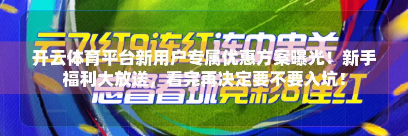 开云体育平台新用户专属优惠方案曝光！新手福利大放送，看完再决定要不要入坑！