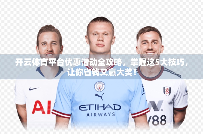 开云体育平台优惠活动全攻略，掌握这5大技巧，让你省钱又赢大奖！