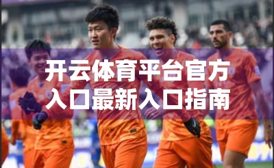 开云体育平台官方入口最新入口指南，如何安全、快速访问你的体育赛事盛宴？