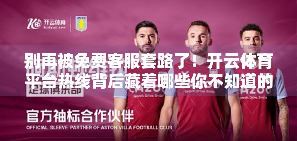 别再被免费客服套路了！开云体育平台热线背后藏着哪些你不知道的秘密？