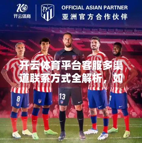 开云体育平台客服多渠道联系方式全解析，如何高效解决问题，提升用户体验？