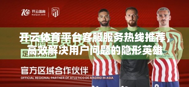 开云体育平台客服服务热线推荐，高效解决用户问题的隐形英雄