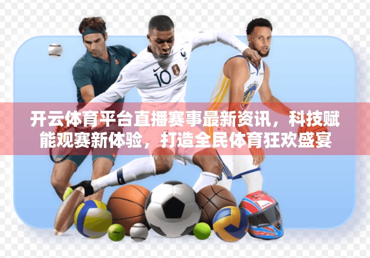 开云体育平台直播赛事最新资讯，科技赋能观赛新体验，打造全民体育狂欢盛宴