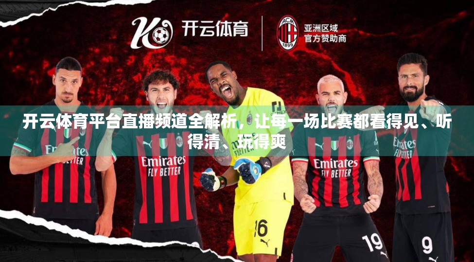 开云体育平台直播频道全解析，让每一场比赛都看得见、听得清、玩得爽
