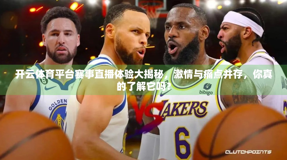 开云体育平台赛事直播体验大揭秘，激情与痛点并存，你真的了解它吗？
