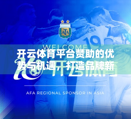 开云体育平台赞助的优势与机遇，打造品牌新生态的黄金跳板