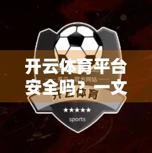 开云体育平台安全吗？一文教你如何判断一个体育博彩平台是否可靠！