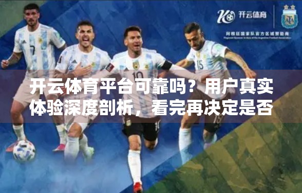 开云体育平台可靠吗？用户真实体验深度剖析，看完再决定是否入坑！
