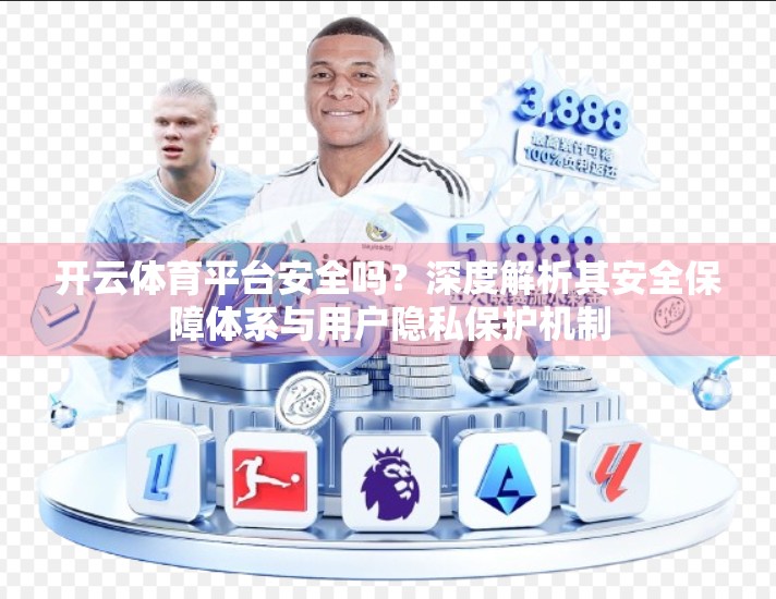 开云体育平台安全吗？深度解析其安全保障体系与用户隐私保护机制