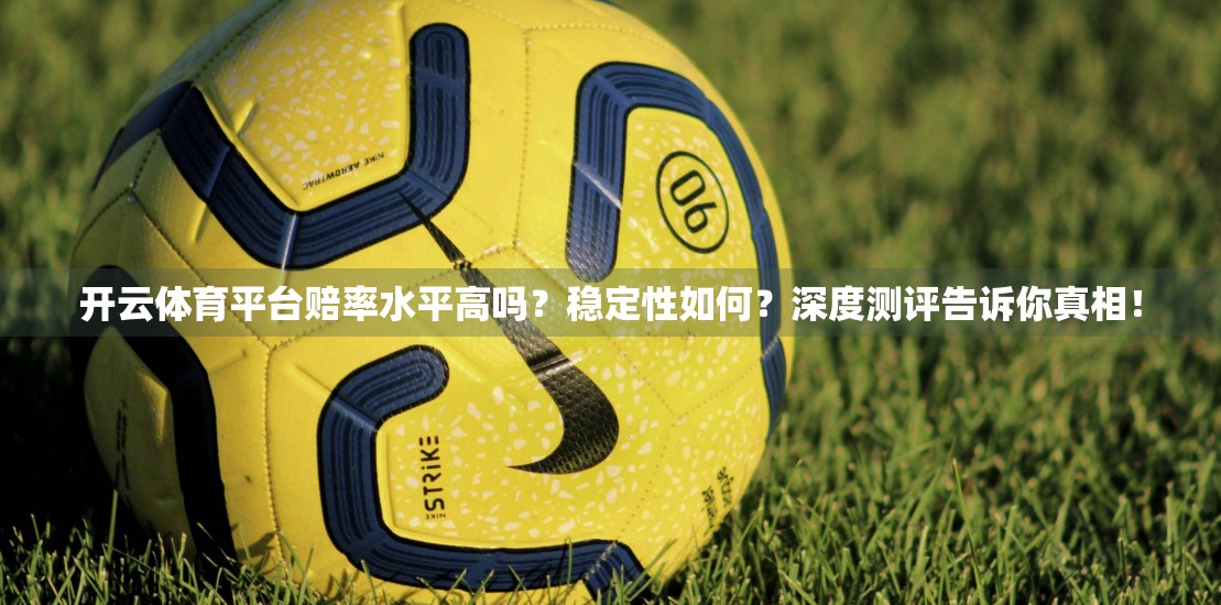 开云体育平台赔率水平高吗？稳定性如何？深度测评告诉你真相！