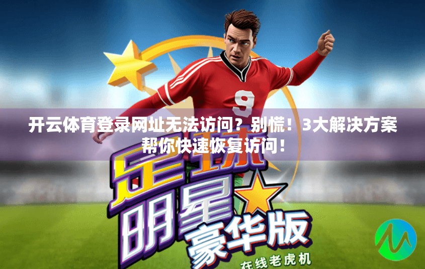 开云体育登录网址无法访问？别慌！3大解决方案帮你快速恢复访问！