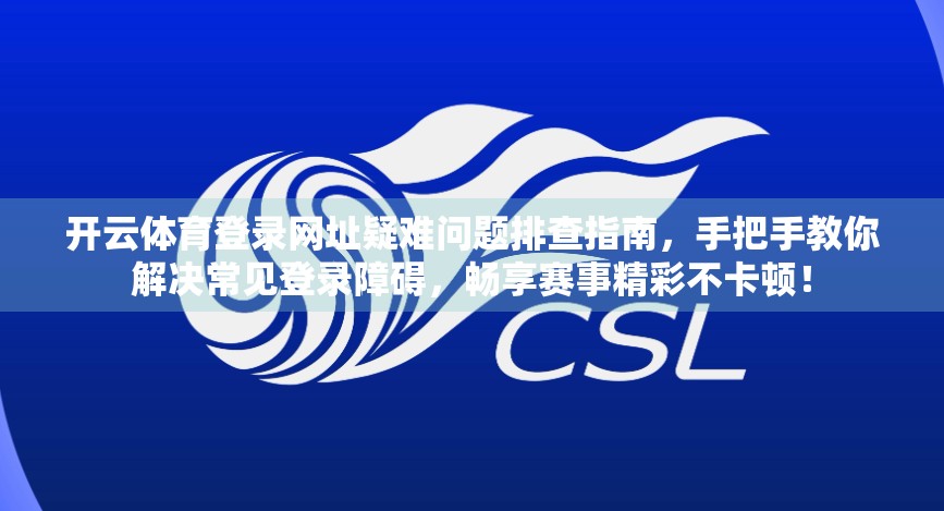 开云体育登录网址疑难问题排查指南，手把手教你解决常见登录障碍，畅享赛事精彩不卡顿！