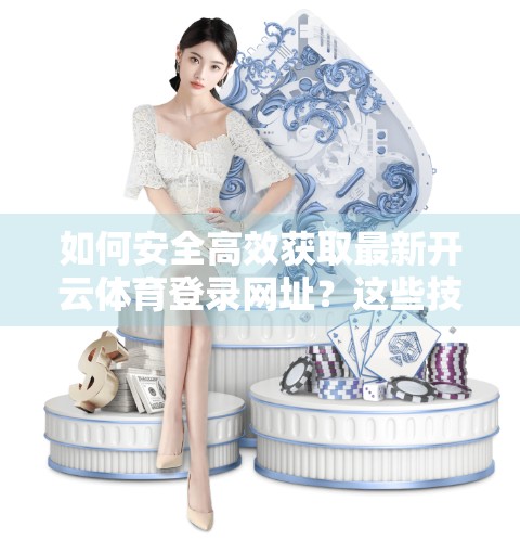 如何安全高效获取最新开云体育登录网址？这些技巧你必须知道！