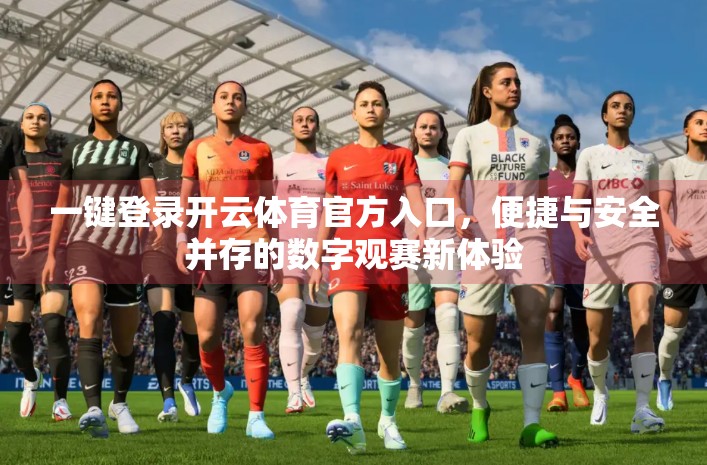 一键登录开云体育官方入口，便捷与安全并存的数字观赛新体验