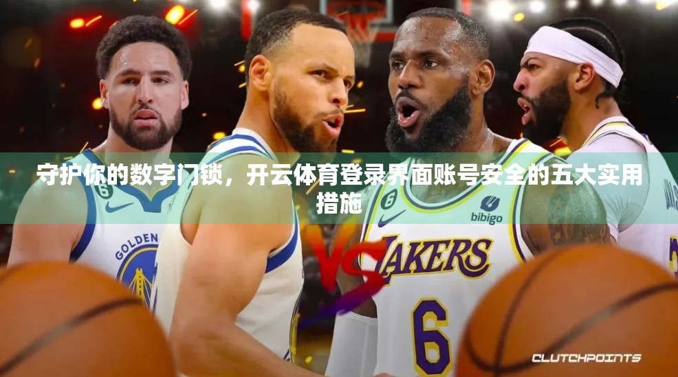 守护你的数字门锁，开云体育登录界面账号安全的五大实用措施