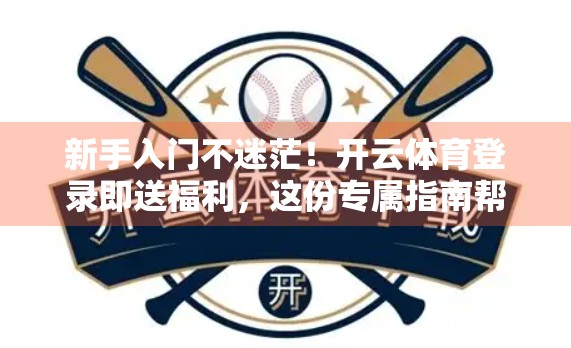新手入门不迷茫！开云体育登录即送福利，这份专属指南帮你轻松赢在起跑线！